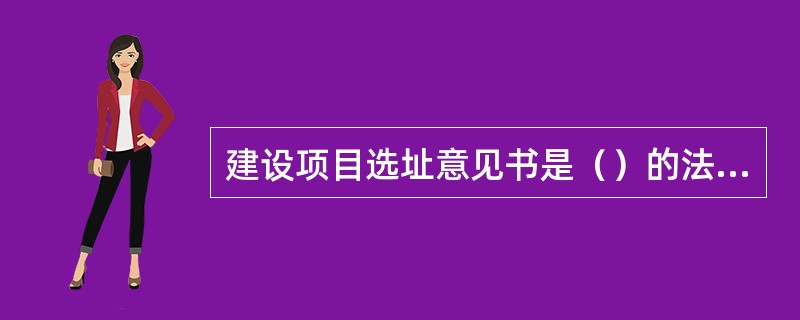 建设项目选址意见书是（）的法律凭证。