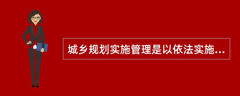 城乡规划实施管理是以依法实施（）为目标行使行政权力的形式和过程，是城乡规划制定和实施中的重要环节。