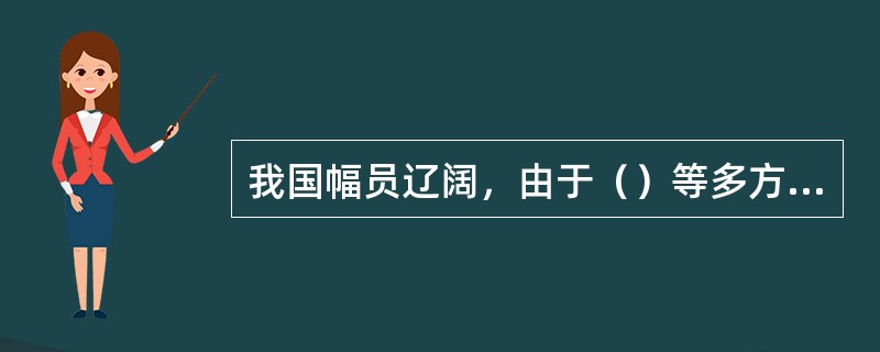 我国幅员辽阔，由于（）等多方面的差异性，我国城市的分布具有明显的不均衡特征。