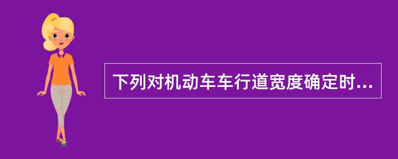 下列对机动车车行道宽度确定时应注意的问题表述，错误的是（）。