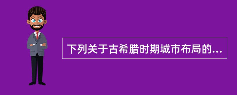 下列关于古希腊时期城市布局的表述，错误的是（）。