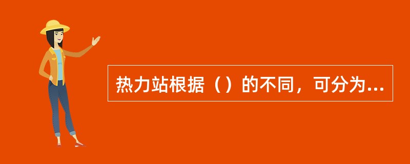 热力站根据（）的不同，可分为水水换热的热力站和汽水换热的热力站。