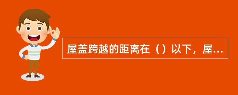 屋盖跨越的距离在()以下,屋盖承重构件采用屋面大梁(简支梁),也是一种可取的结构方案。 屋盖跨越的距离在()以下,屋盖承重构件采用屋面大梁(简支梁),也是一种可取的结构方案。