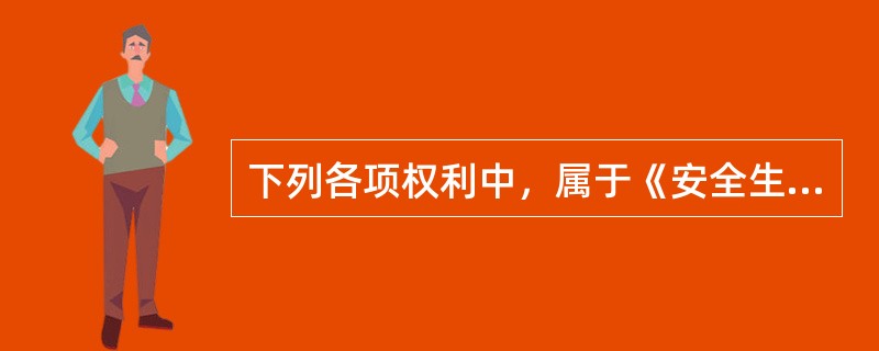 下列各项权利中，属于《安全生产法》中规定的生产经营单位从业人员安全生产权利的有( )。