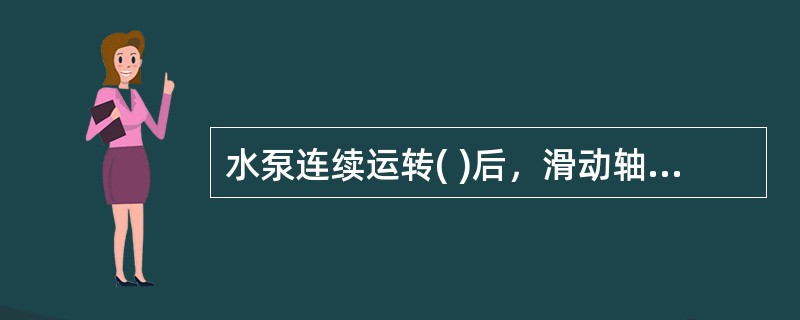 水泵连续运转( )后，滑动轴承外壳最高温度不得超过70℃；滚动轴承不得超过75℃。