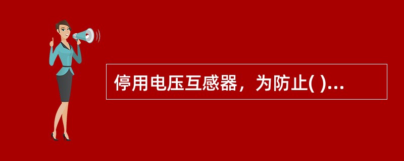 停用电压互感器，为防止( )，应先将二次侧保险取下，再拉开一次侧隔离开关。