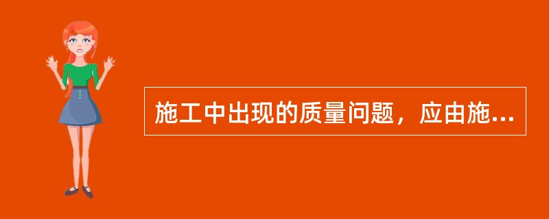 施工中出现的质量问题，应由施工单位负责整改。( )