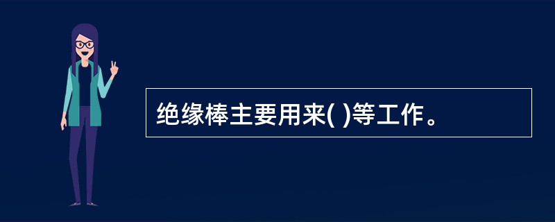 绝缘棒主要用来( )等工作。