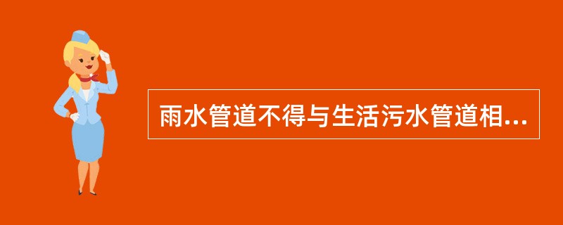 雨水管道不得与生活污水管道相连接。( )