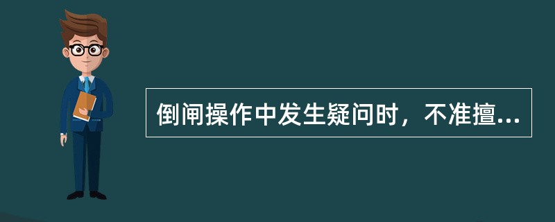 倒闸操作中发生疑问时，不准擅自更改操作票，不准随意解除闭锁装置。( )