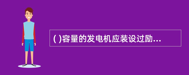 ( )容量的发电机应装设过励磁保护。