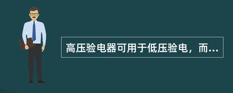 高压验电器可用于低压验电，而低压验电器不能用于高压验电。( )