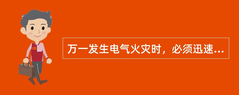 万一发生电气火灾时，必须迅速采取正确有效措施，及时扑灭电气火灾。( )