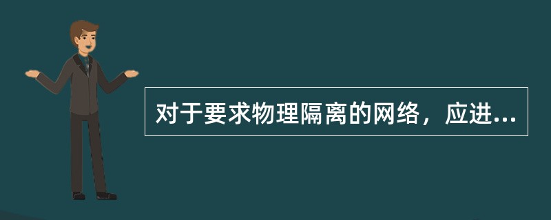 对于要求物理隔离的网络，应进行物理隔离检测，且检测结果符合( )规定的应为检测合格。