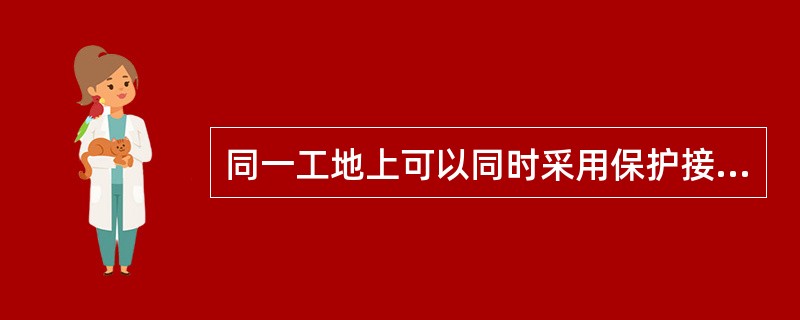 同一工地上可以同时采用保护接地和保护接零等多种保护系统。( )