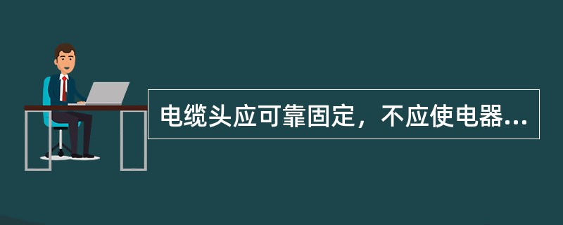 电缆头应可靠固定，不应使电器元器件或设备端子承受额外应力。( )