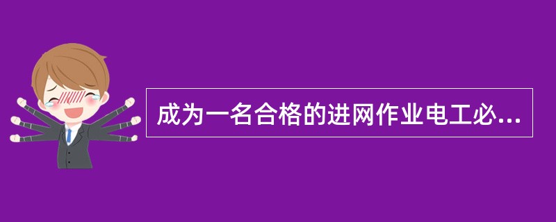 成为一名合格的进网作业电工必须具有以下哪几方面的素质？( )