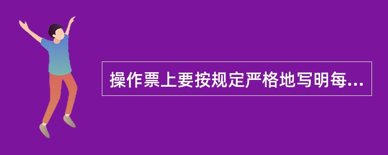 操作票上要按规定严格地写明每一步操作。操作票上( )。