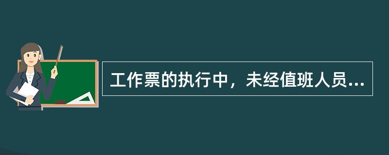 工作票的执行中，未经值班人员的许可，一律不许擅自进行工作。( )