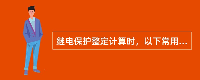 继电保护整定计算时，以下常用系数中不正确的是( )。