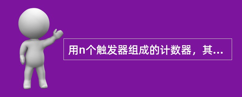 用n个触发器组成的计数器，其最大计数模是( )。