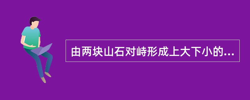 由两块山石对峙形成上大下小的楔口，再于楔口中插入上大下小的山石，这种作法称之为（）