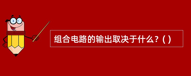 组合电路的输出取决于什么？( )