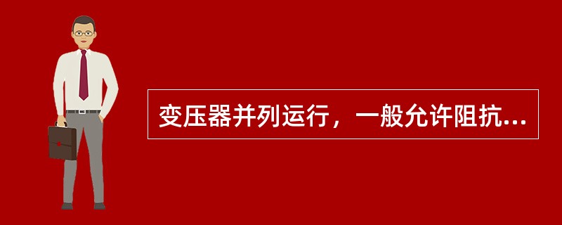 变压器并列运行，一般允许阻抗电压有±10%的差值，若差值大，可能阻抗电压大的变压器承受负荷偏高，阻抗电压小的变压器承受负荷偏低，从而影响变压器的经济运行。( )