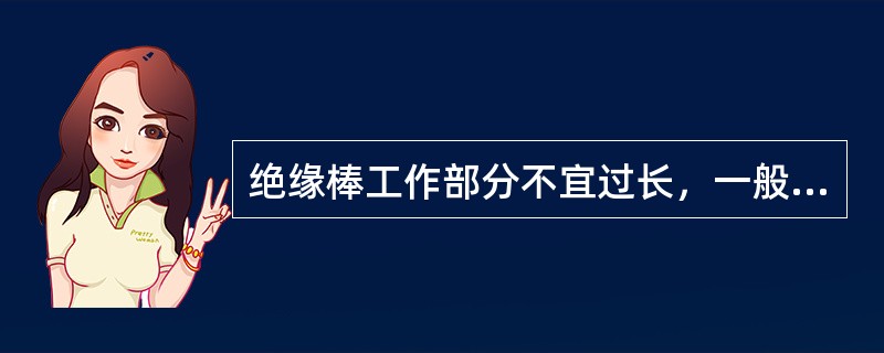 绝缘棒工作部分不宜过长，一般长度为5～8mm，以免操作时造成( )。