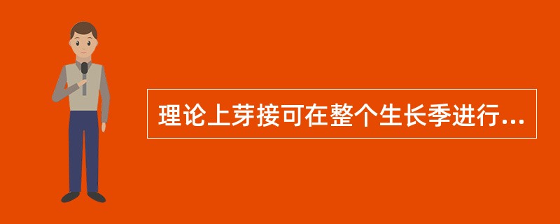 理论上芽接可在整个生长季进行，但在实际应用中以4到5月为佳。（）