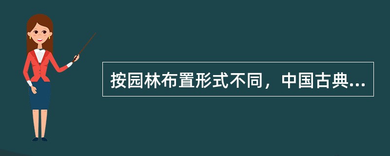 按园林布置形式不同，中国古典园林可分为（）