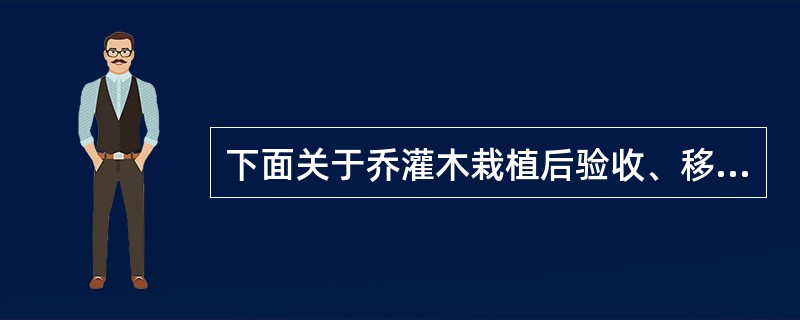 下面关于乔灌木栽植后验收、移交工作表述正确的是（）。