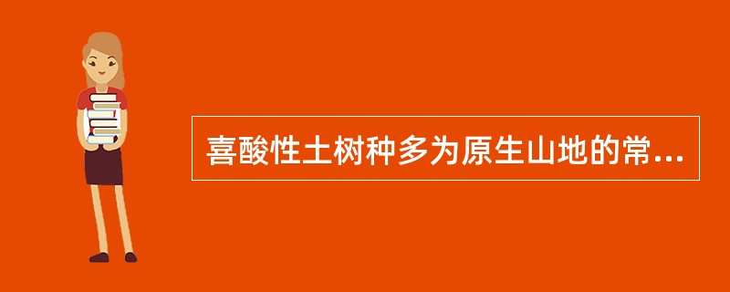 喜酸性土树种多为原生山地的常绿树种，如杜鹃、马尾松、黑松等。（）