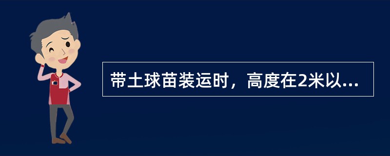 带土球苗装运时，高度在2米以下的可立放，2米以上的应斜放。（）