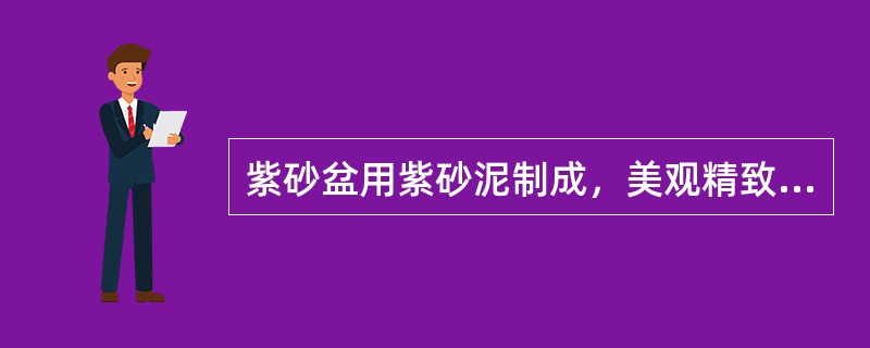 紫砂盆用紫砂泥制成，美观精致，又有微弱的透气性。（）