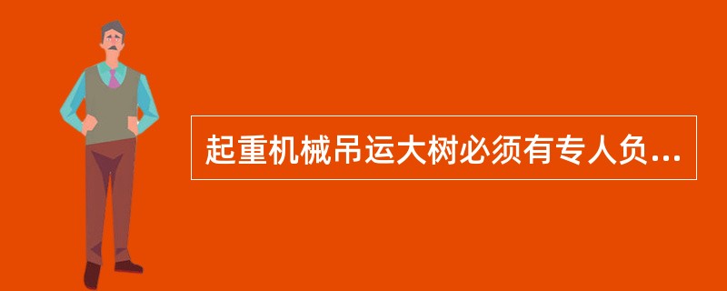 起重机械吊运大树必须有专人负责指挥，必要时，可以多人在不同的位置进行指挥。（）