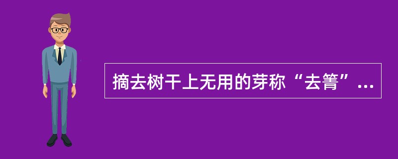 摘去树干上无用的芽称“去箐”。（）