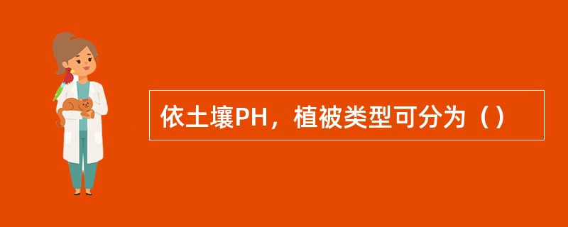 依土壤PH，植被类型可分为（）