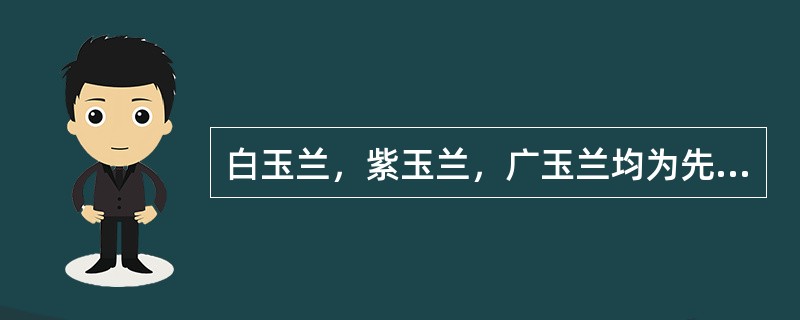 白玉兰，紫玉兰，广玉兰均为先花后叶树种（）