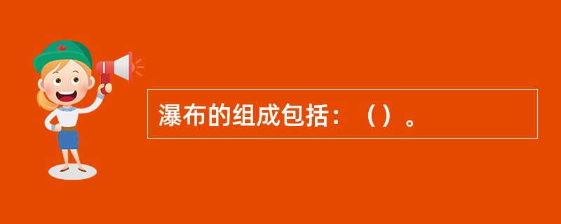 瀑布的组成包括：（）。