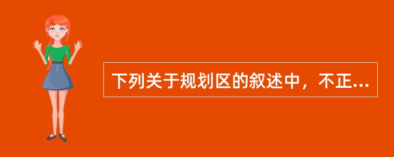 下列关于规划区的叙述中，不正确的是（）。