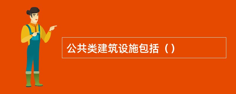 公共类建筑设施包括（）
