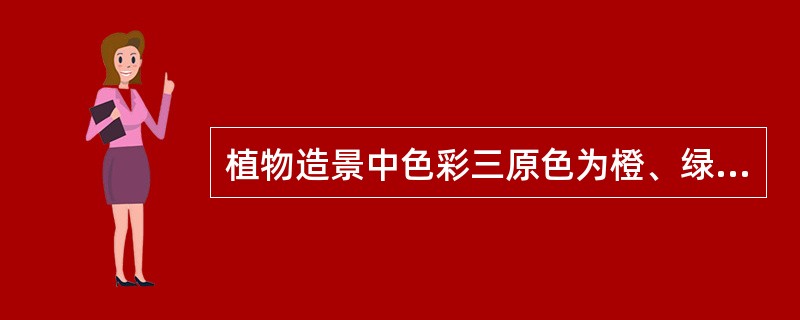 植物造景中色彩三原色为橙、绿、紫。（）