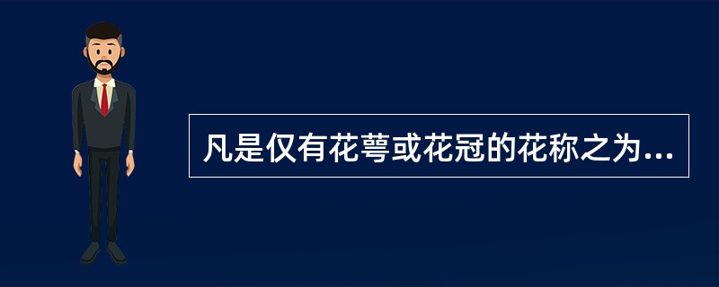 凡是仅有花萼或花冠的花称之为单被花。（）