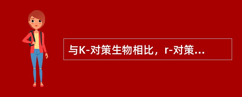 与K-对策生物相比，r-对策生物一般（）。