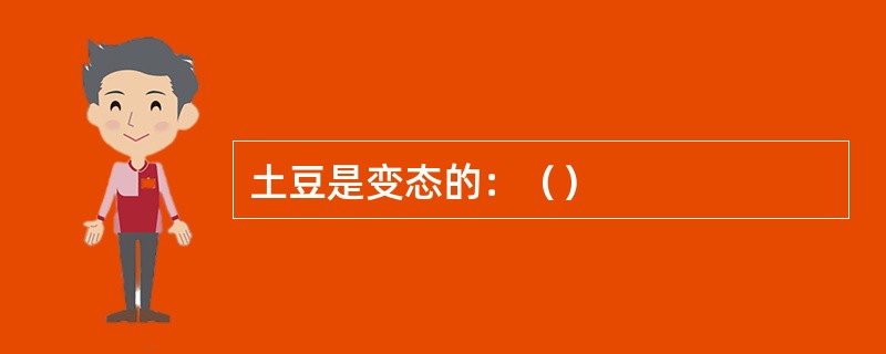 土豆是变态的：（）