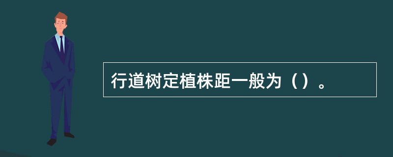 行道树定植株距一般为（）。