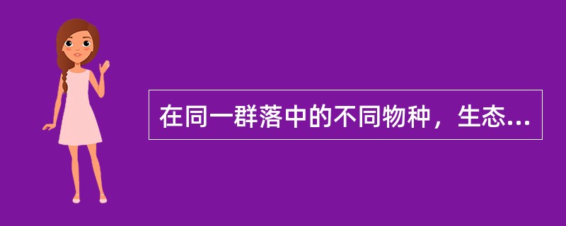 在同一群落中的不同物种，生态位越接近，竞争越激烈。（）