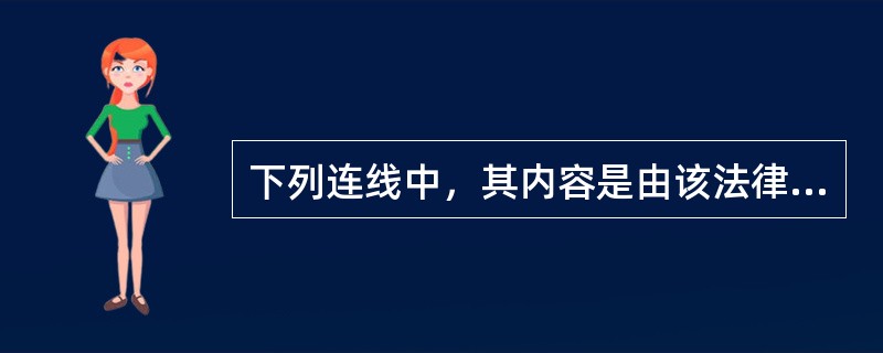 下列连线中，其内容是由该法律规定的是（）。