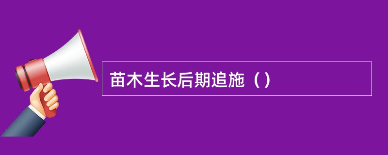 苗木生长后期追施（）